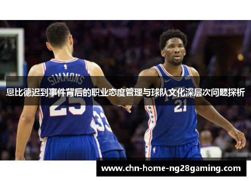 恩比德迟到事件背后的职业态度管理与球队文化深层次问题探析 恩比德迟到事件背后的职业态度管理与球队文化深层次问题探析