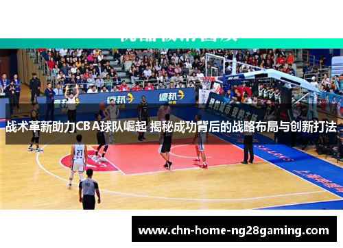 战术革新助力CBA球队崛起 揭秘成功背后的战略布局与创新打法 战术革新助力CBA球队崛起 揭秘成功背后的战略布局与创新打法