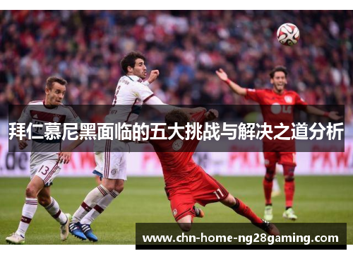拜仁慕尼黑面临的五大挑战与解决之道分析 拜仁慕尼黑面临的五大挑战与解决之道分析