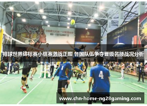 排球世界锦标赛小组赛激战正酣 各国队伍争夺晋级名额战况分析 排球世界锦标赛小组赛激战正酣 各国队伍争夺晋级名额战况分析