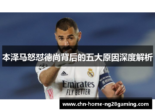 本泽马怒怼德尚背后的五大原因深度解析 本泽马怒怼德尚背后的五大原因深度解析