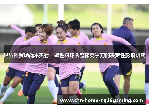 世界杯赛场战术执行一致性对球队整体竞争力的决定性影响研究 世界杯赛场战术执行一致性对球队整体竞争力的决定性影响研究