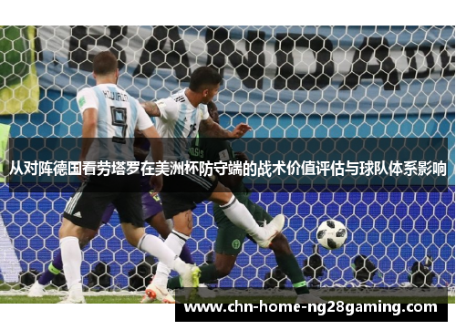 从对阵德国看劳塔罗在美洲杯防守端的战术价值评估与球队体系影响 从对阵德国看劳塔罗在美洲杯防守端的战术价值评估与球队体系影响