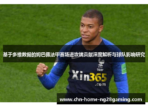 基于多维数据的姆巴佩法甲赛场进攻端贡献深度解析与球队影响研究 基于多维数据的姆巴佩法甲赛场进攻端贡献深度解析与球队影响研究