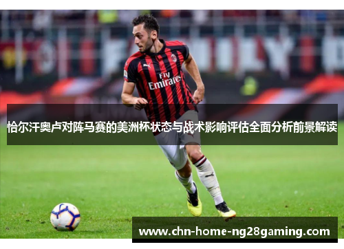 恰尔汗奥卢对阵马赛的美洲杯状态与战术影响评估全面分析前景解读 恰尔汗奥卢对阵马赛的美洲杯状态与战术影响评估全面分析前景解读