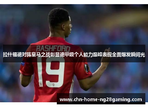 拉什福德对阵皇马之战彰显德甲级个人能力巅峰表现全面爆发瞬间光