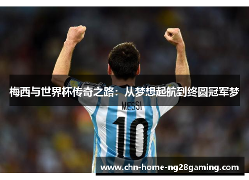 梅西与世界杯传奇之路:从梦想起航到终圆冠军梦 梅西与世界杯传奇之路:从梦想起航到终圆冠军梦