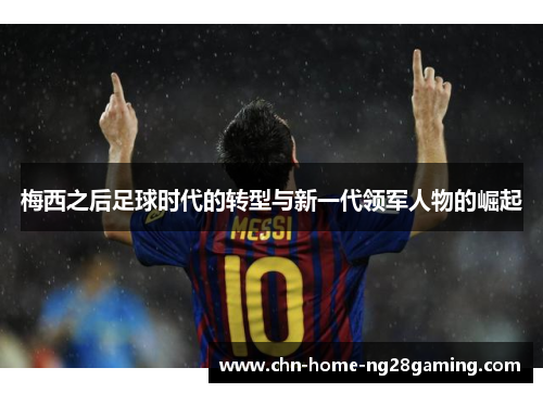 梅西之后足球时代的转型与新一代领军人物的崛起