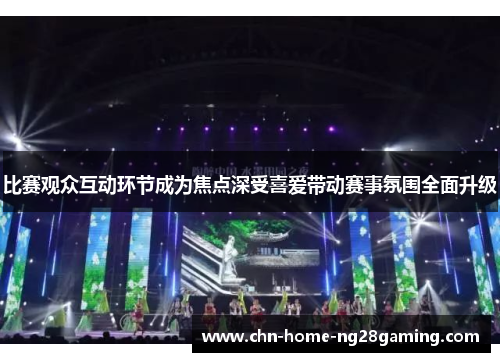 比赛观众互动环节成为焦点深受喜爱带动赛事氛围全面升级 比赛观众互动环节成为焦点深受喜爱带动赛事氛围全面升级