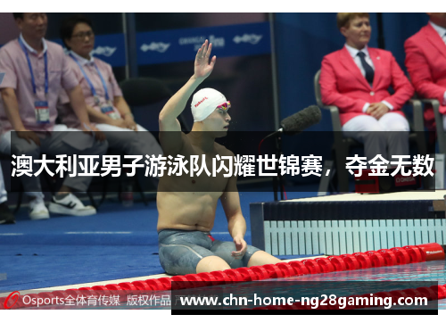 澳大利亚男子游泳队闪耀世锦赛，夺金无数