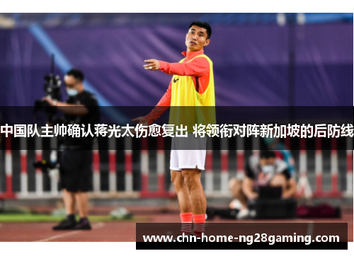 中国队主帅确认蒋光太伤愈复出 将领衔对阵新加坡的后防线