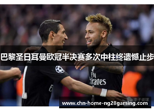 巴黎圣日耳曼欧冠半决赛多次中柱终遗憾止步