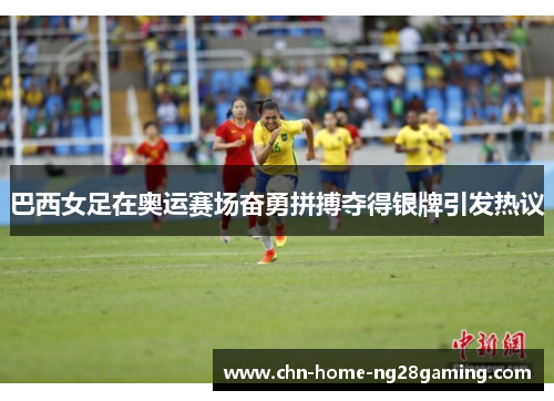 巴西女足在奥运赛场奋勇拼搏夺得银牌引发热议
