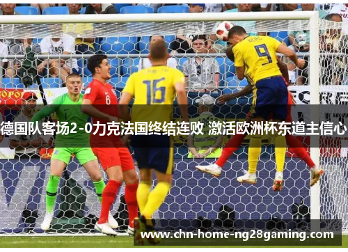 德国队客场2-0力克法国终结连败 激活欧洲杯东道主信心