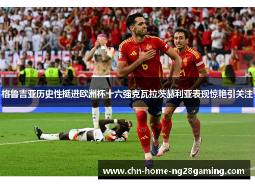 格鲁吉亚历史性挺进欧洲杯十六强克瓦拉茨赫利亚表现惊艳引关注