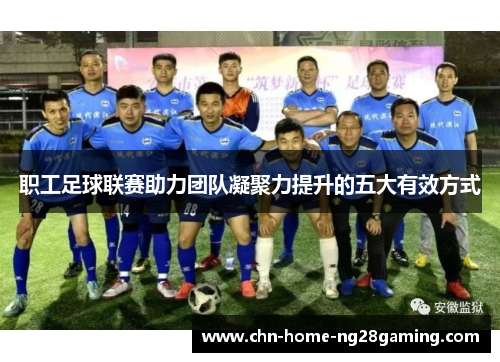 职工足球联赛助力团队凝聚力提升的五大有效方式