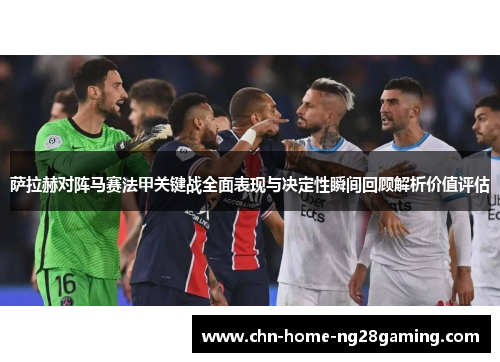 萨拉赫对阵马赛法甲关键战全面表现与决定性瞬间回顾解析价值评估 萨拉赫对阵马赛法甲关键战全面表现与决定性瞬间回顾解析价值评估