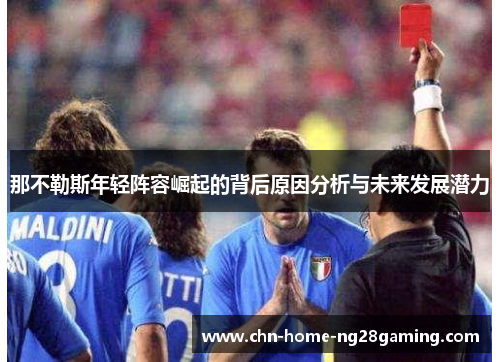 那不勒斯年轻阵容崛起的背后原因分析与未来发展潜力 那不勒斯年轻阵容崛起的背后原因分析与未来发展潜力