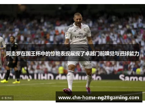 阿圭罗在国王杯中的惊艳表现展现了卓越门前嗅觉与进球能力 阿圭罗在国王杯中的惊艳表现展现了卓越门前嗅觉与进球能力