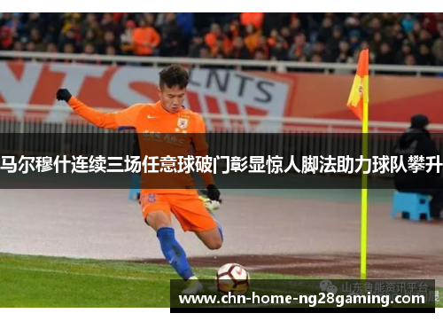 马尔穆什连续三场任意球破门彰显惊人脚法助力球队攀升