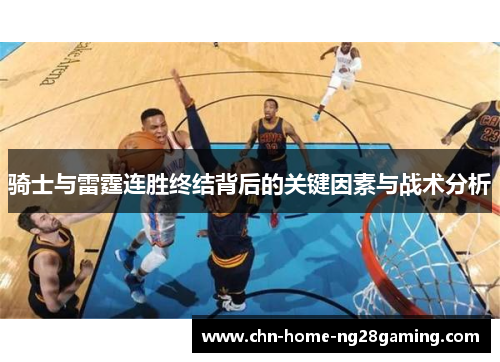 骑士与雷霆连胜终结背后的关键因素与战术分析 骑士与雷霆连胜终结背后的关键因素与战术分析