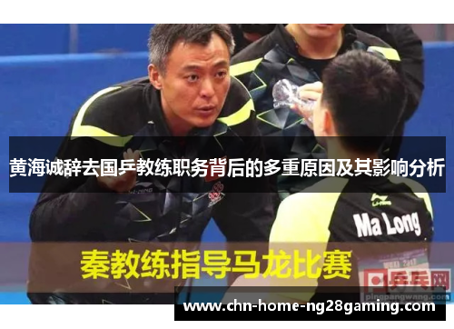 黄海诚辞去国乒教练职务背后的多重原因及其影响分析 黄海诚辞去国乒教练职务背后的多重原因及其影响分析