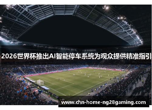 2026世界杯推出AI智能停车系统为观众提供精准指引 2026世界杯推出AI智能停车系统为观众提供精准指引