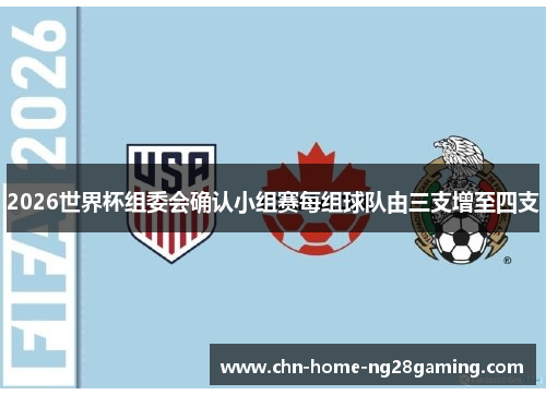 2026世界杯组委会确认小组赛每组球队由三支增至四支 2026世界杯组委会确认小组赛每组球队由三支增至四支