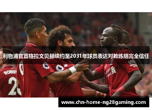 利物浦官宣格拉文贝赫续约至2031年球员表达对教练组完全信任