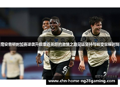 南安普顿附加赛逆袭升级重返英超的激情之路见证坚持与蜕变荣耀时刻 南安普顿附加赛逆袭升级重返英超的激情之路见证坚持与蜕变荣耀时刻