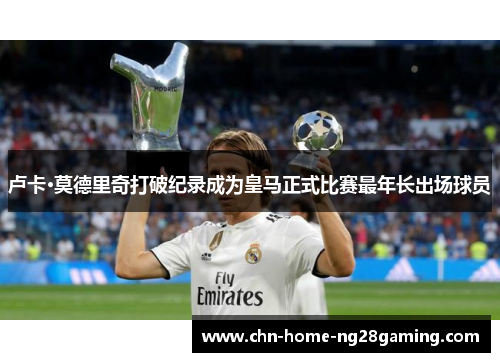 卢卡·莫德里奇打破纪录成为皇马正式比赛最年长出场球员 卢卡·莫德里奇打破纪录成为皇马正式比赛最年长出场球员