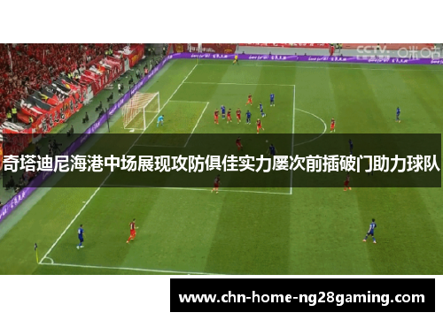奇塔迪尼海港中场展现攻防俱佳实力屡次前插破门助力球队