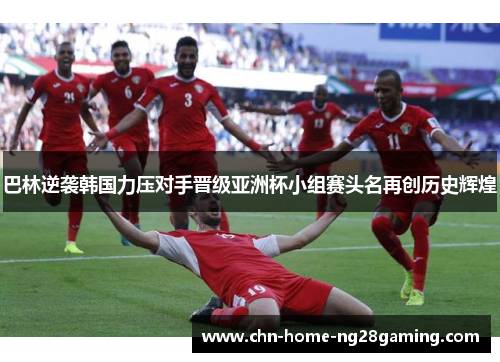 巴林逆袭韩国力压对手晋级亚洲杯小组赛头名再创历史辉煌 巴林逆袭韩国力压对手晋级亚洲杯小组赛头名再创历史辉煌