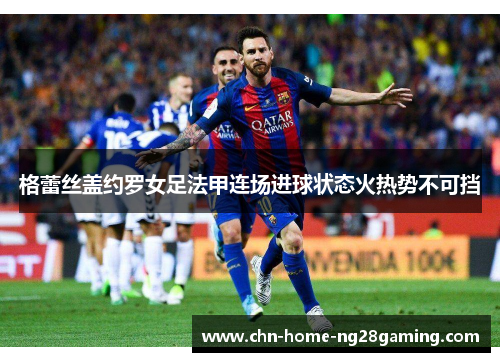 格蕾丝盖约罗女足法甲连场进球状态火热势不可挡 格蕾丝盖约罗女足法甲连场进球状态火热势不可挡