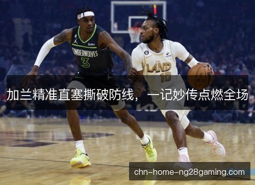 加兰精准直塞撕破防线，一记妙传点燃全场